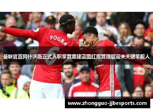 曼联官宣阿什沃斯正式入职掌管重建蓝图红魔管理层迎来关键掌舵人