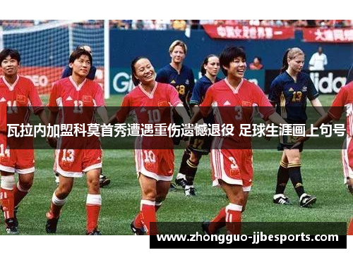 瓦拉内加盟科莫首秀遭遇重伤遗憾退役 足球生涯画上句号