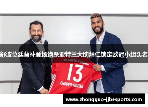 舒波莫廷替补登场绝杀亚特兰大助拜仁锁定欧冠小组头名