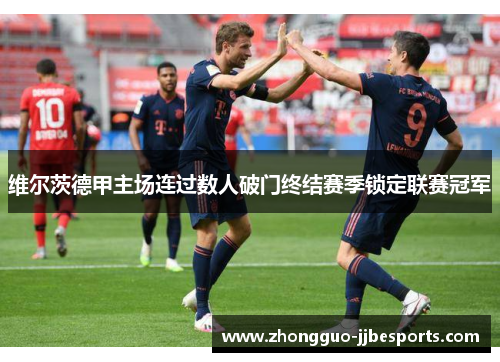维尔茨德甲主场连过数人破门终结赛季锁定联赛冠军 维尔茨德甲主场连过数人破门终结赛季锁定联赛冠军