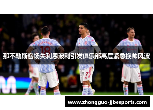 那不勒斯客场失利恩波利引发俱乐部高层紧急换帅风波