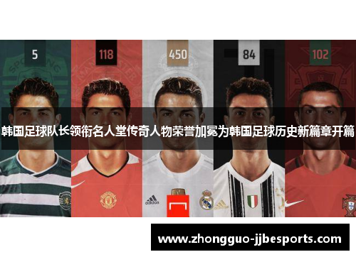 韩国足球队长领衔名人堂传奇人物荣誉加冕为韩国足球历史新篇章开篇