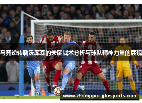 马竞逆转勒沃库森的关键战术分析与球队精神力量的展现