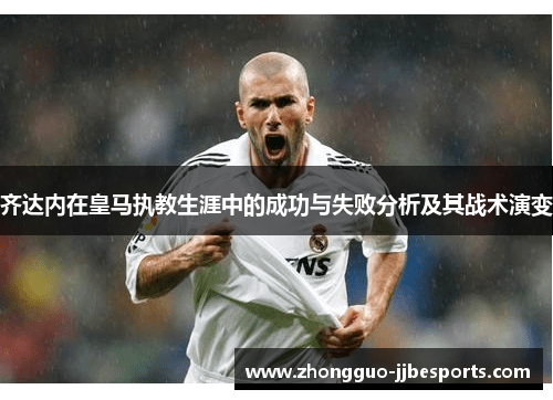 齐达内在皇马执教生涯中的成功与失败分析及其战术演变