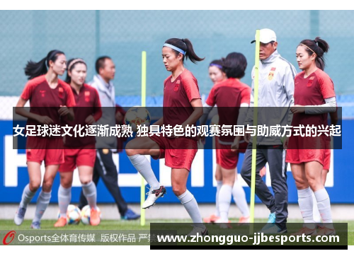 女足球迷文化逐渐成熟 独具特色的观赛氛围与助威方式的兴起 女足球迷文化逐渐成熟 独具特色的观赛氛围与助威方式的兴起