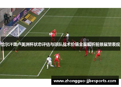 恰尔汗奥卢美洲杯状态评估与球队战术价值全面解析前景展望表现