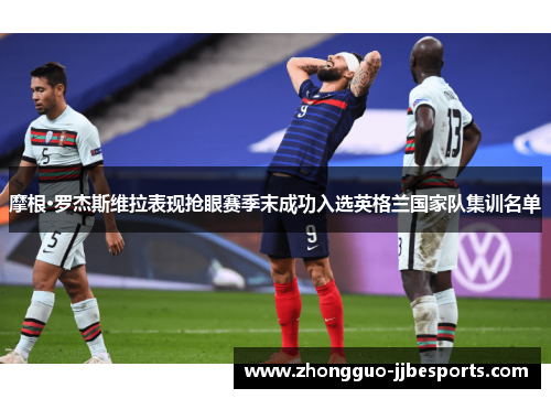 摩根·罗杰斯维拉表现抢眼赛季末成功入选英格兰国家队集训名单