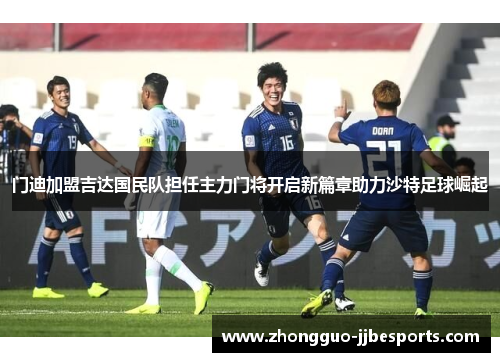 门迪加盟吉达国民队担任主力门将开启新篇章助力沙特足球崛起