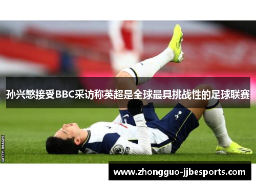 孙兴慜接受BBC采访称英超是全球最具挑战性的足球联赛