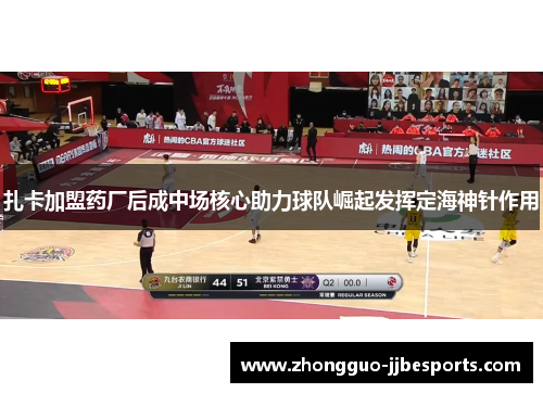 扎卡加盟药厂后成中场核心助力球队崛起发挥定海神针作用 扎卡加盟药厂后成中场核心助力球队崛起发挥定海神针作用